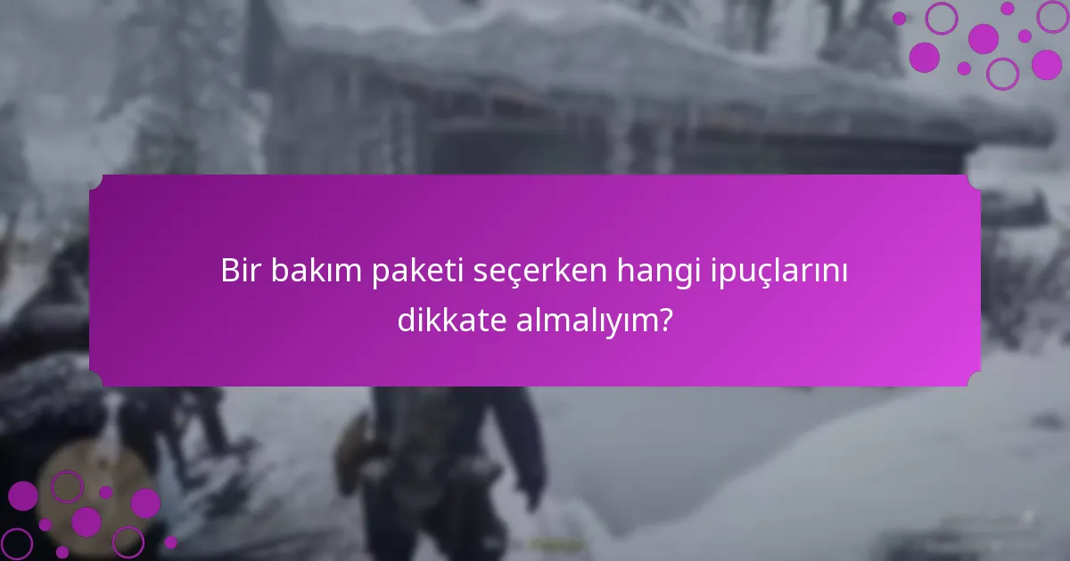 Bir bakım paketi seçerken hangi ipuçlarını dikkate almalıyım?