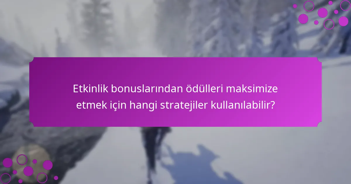 Etkinlik bonuslarından ödülleri maksimize etmek için hangi stratejiler kullanılabilir?
