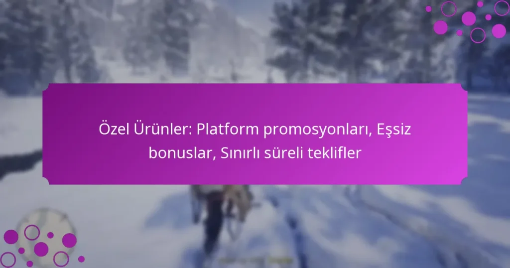 featured-image-ozel-urunler-platform-promosyonlari-essiz-bonuslar-sinirli-sureli-teklifler