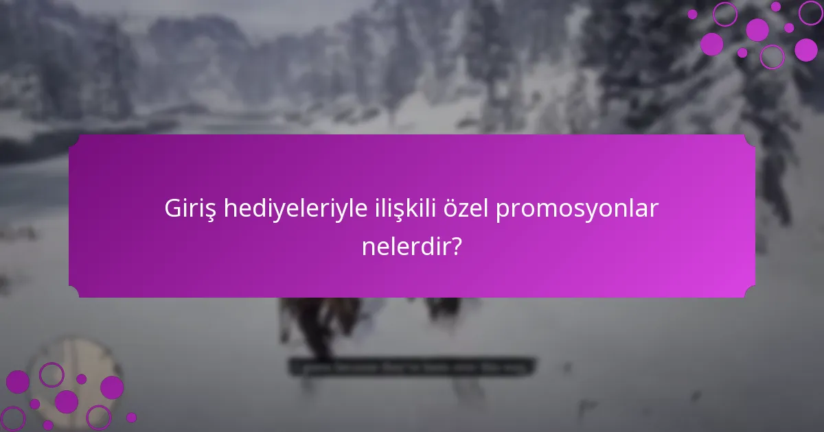 Giriş hediyeleriyle ilişkili özel promosyonlar nelerdir?