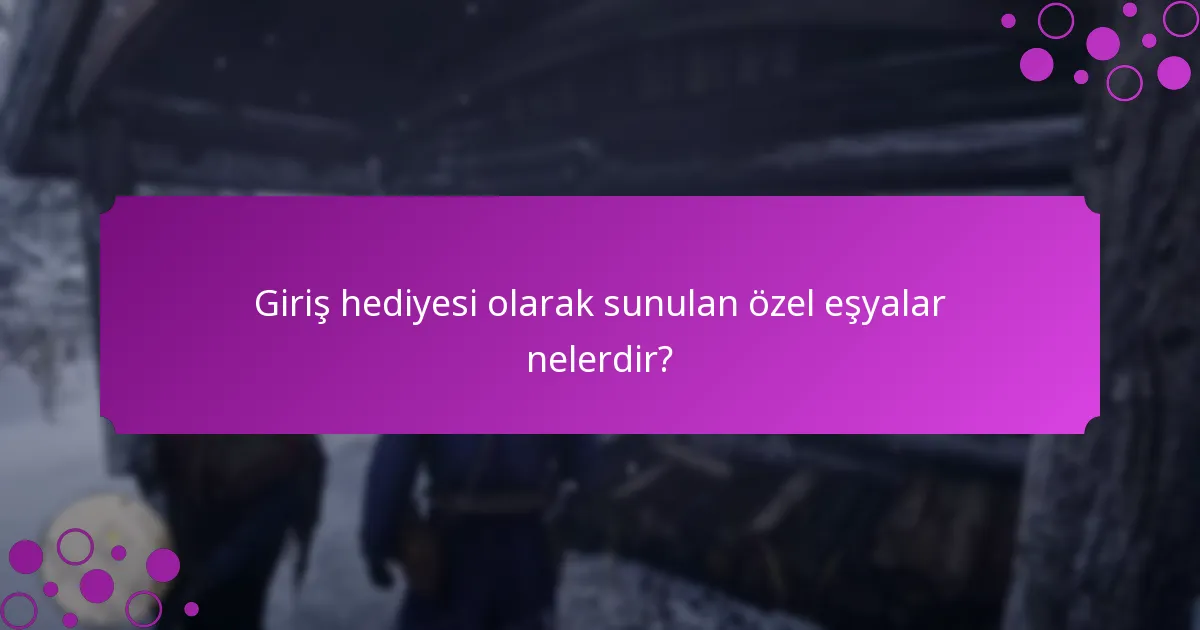 Giriş hediyeleri aracılığıyla hangi benzersiz ödülleri kazanabilirim?