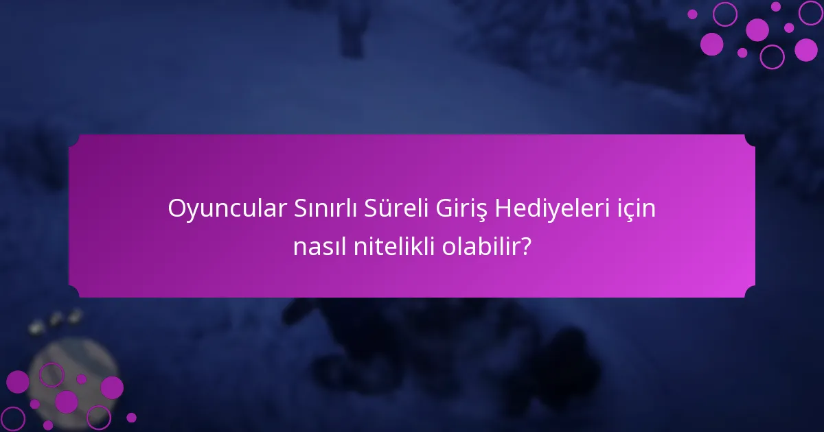 Oyuncular Sınırlı Süreli Giriş Hediyeleri için nasıl nitelikli olabilir?