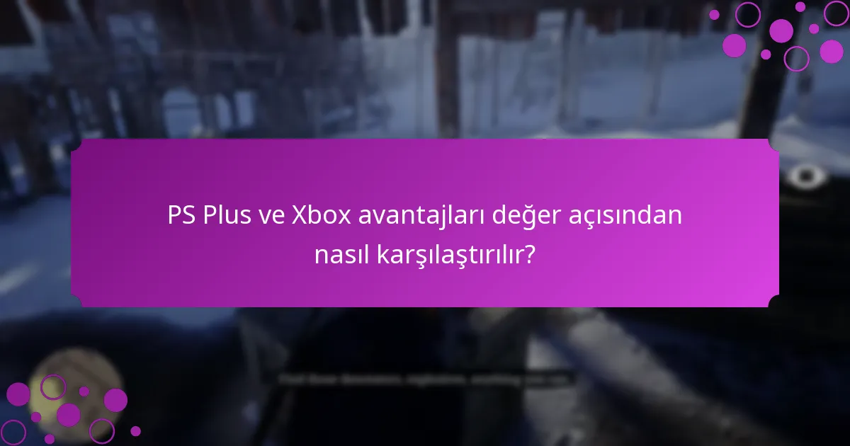 PS Plus ve Xbox avantajları değer açısından nasıl karşılaştırılır?